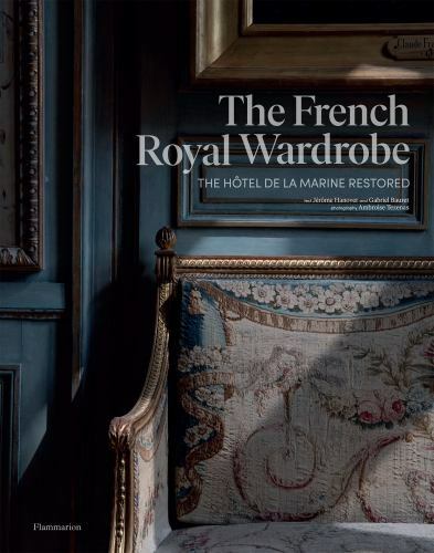 French Royal Wardrobe : The Hôtel de la Marine Restored by Gabriel Bauret and...