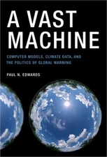 A Vast Machine: Computer Models, Climate Data, and the Politics of Global Warmin
