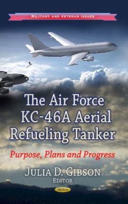 Air Force KC-46A Aerial Refueling Tanker : Purpose, Plans, and Progress, Hard...