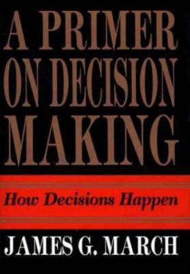 Primer on Decision Making: How Decisions Happen by March, James G.