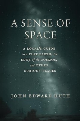 John Edward Huth - A Sense of Space   A Locals Guide to a Flat Eart - H245z