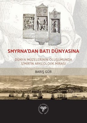 Smyrna'dan Bati Dünyasina - Dünya Müzelerinin Olusumunda Izmir'in Arkeolojik Mir