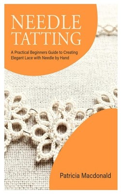 Needle Tatting: A Practical Beginners Guide to Creating Elegant Lace with Needle