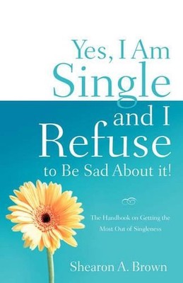 Yes, I am Single and I REFUSE to Be Sad About It! by Shearon A. Brown (English)
