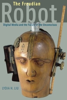 THE FREUDIAN ROBOT: DIGITAL MEDIA AND THE FUTURE OF THE By Lydia H. Liu