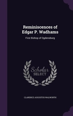 Walworth - Reminiscences of Edgar P. Wadhams  First Bishop of Ogdensbu - X555z