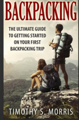Backpacking: The Ultimate Guide to Getting Started on Y - Paperback NEW Morris,