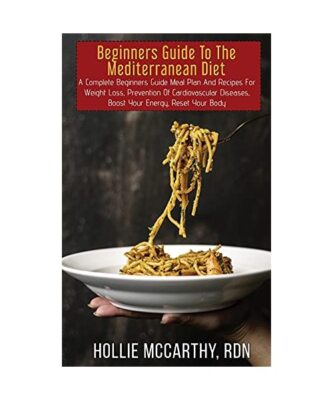 Beginners Guide To The Mediterranean Diet: A Complete Beginners Guide Meal Plan 