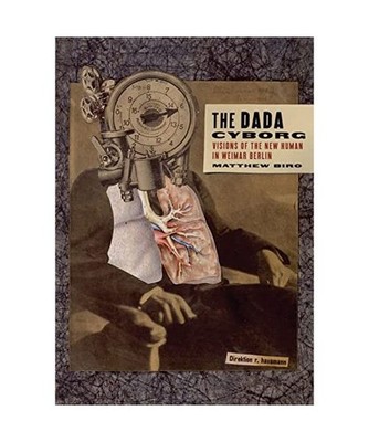The Dada Cyborg: Visions of the New Human in Weimar Berlin: Visions of the New H