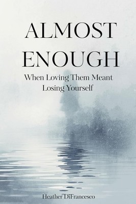 Almost Enough: When Loving Them Meant Losing Yourself