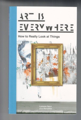 ART IS EVERYWHERE , HOW TO REALLY LOOK AT THINGS by LORENZO SERVI
