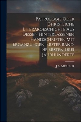 Patrologie oder christliche Liter�rgeschichte aus dessen hinterlassenen Handschr