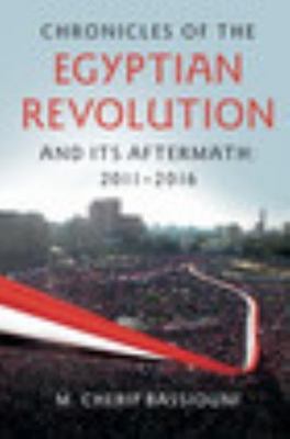 Chronicles of the Egyptian Revolution and its Aftermath: 2011 2016 Bassiouni