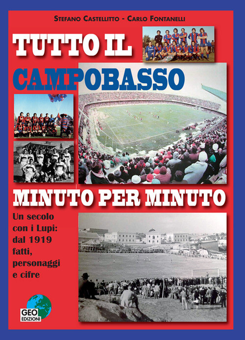 Tutto Il Campobasso Minuto Per Minuto. Un Secolo Con I Lupi: Dal 1919 Fatti, Per