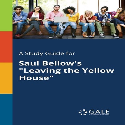 A Study Guide for Saul Bellow's ''Leaving the Yellow House'' Cengag
