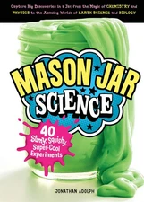 Mason Jar Science: 40 Slimy, Squishy, Super-Cool Experiments; Capture Big Di...