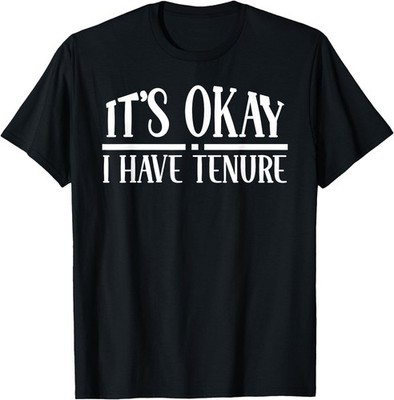 Its Okay I Have Tenure Professor Men Tenured Teacher Funny T-Shirt