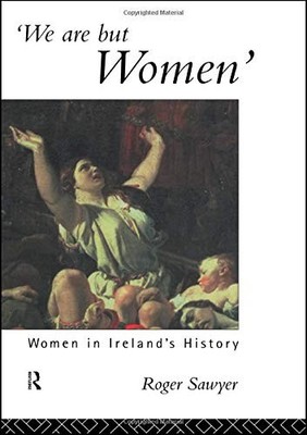 WE ARE BUT WOMEN: WOMEN IN IRELAND'S HISTORY By Roger Sawyer & Roger Sawyer *VG*