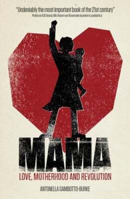 Mama: Love, Motherhood and Revolution by Antonella Gambotto-Burke: New