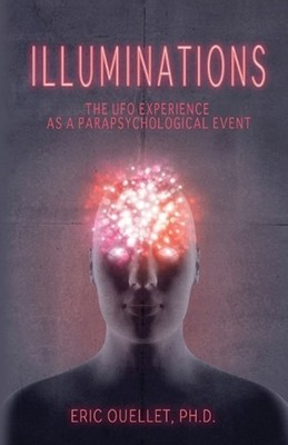 Illuminations: The UFO Experience as a Parapsychological Event by Eric Ouellet (