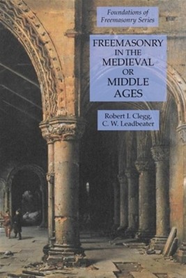 Freemasonry in the Medieval or Middle Ages: Foundations of Freemasonry Series...