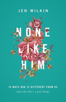 None Like Him: 10 Ways God Is Different from Us (and Why That's a Good Thing...