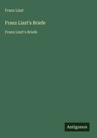 Franz Liszt | Franz Liszt's Briefe | Buch | Deutsch (2025) | Antigonos Verlag