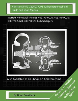 Navistar DT473 1806077C91 Turbocharger Rebuild Guide and Shop Manual: Garrett Ho