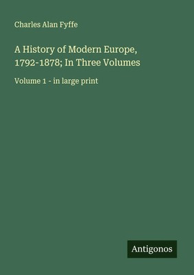 Charles Alan Fyffe | A History of Modern Europe, 1792-1878; In Three Volumes