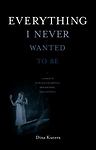 Everything I Never Wanted to Be by Kucera, Dina