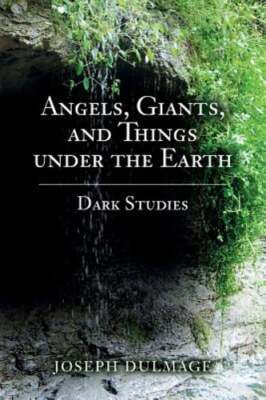 Angels, Giants, and Things under the Earth: Dark Studies by Joseph Dulmage: New