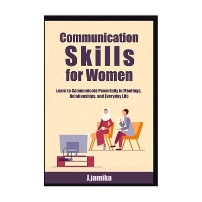Communication Skills for Women: Learn to Communicate Powerfully in Meetings, ...