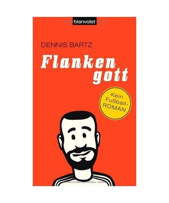 Flankengott: Kein Fußball-Roman: Kein Fußball-Roman, Dennis Bartz
