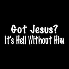 Got Jesus? It'S Hell Without Him Decal Sticker White Die Cut Vinyl