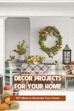 Dcor Projects for Your Home: DIY Ideas to Decorate Your Home by Bobinger Delilah