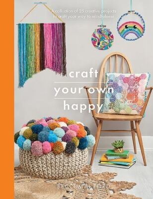 Craft Your Own Happy : A Collection of 25 Creative Projects to Craft Your Way...