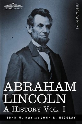 Abraham Lincoln: A History (1) (Cosimo Classics) by Hay
