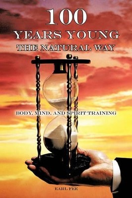 Earl Fee One Hundred Years Young the Natural Way (Paperback)
