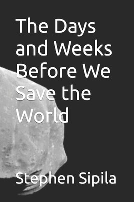 The Days and Weeks Before We Save the World by Stephen Sipila Paperback Book