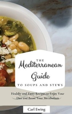 The Mediterranean Guide to Soups and Stews: Healthy and Tasty Recipes to Enjoy Y