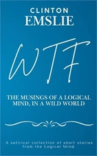 WTF - The Musings of a Logical Mind in a Wild World (Hardback or Cased Book)