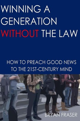 Winning a Generation Without the Law: How to Preach Good News to the 21st-Centur