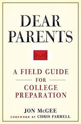 DEAR PARENTS: A FIELD GUIDE FOR COLLEGE PREPARATION By Jon Mcgee & Chris Farrell