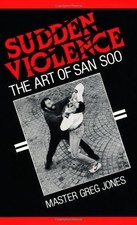 Sudden Violence: The Art of San Soo by Jones