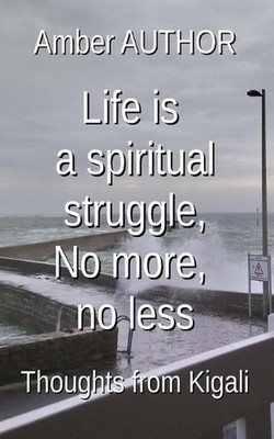 Life is a spiritual struggle, No more, no less: Thoughts from Kigali by Amber Au