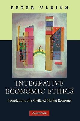 Integrative Economic Ethics Foundations of a Civilized Market Economy Ulrich