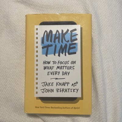 Make Time : How to Focus on What Matters Every Day by Jake Knapp, John Zeratsky