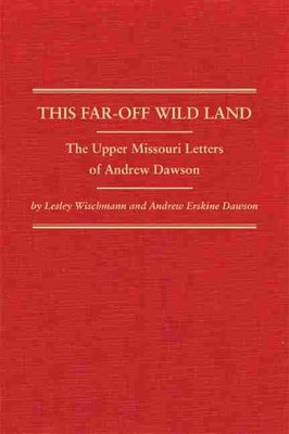 This Far Off Wild Land   The Upper Missouri Letters of Andrew Dawson Wischmann