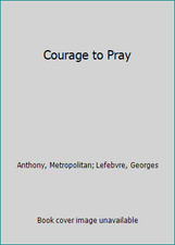 Courage to Pray by Anthony, Metropolitan; Lefebvre, Georges