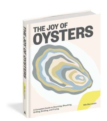 The Joy of Oysters: A Complete Guide to Sourcing, Shucking, Grilling, Broiling,
